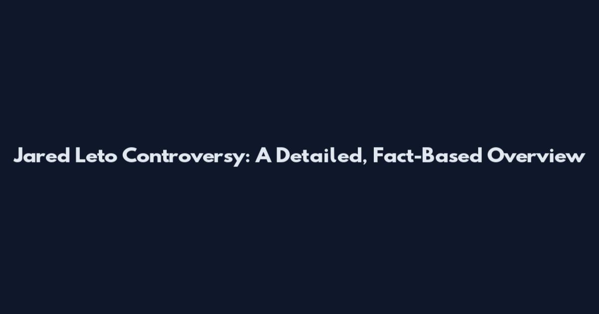 Jared Leto Controversy: A Detailed, Fact-Based Overview