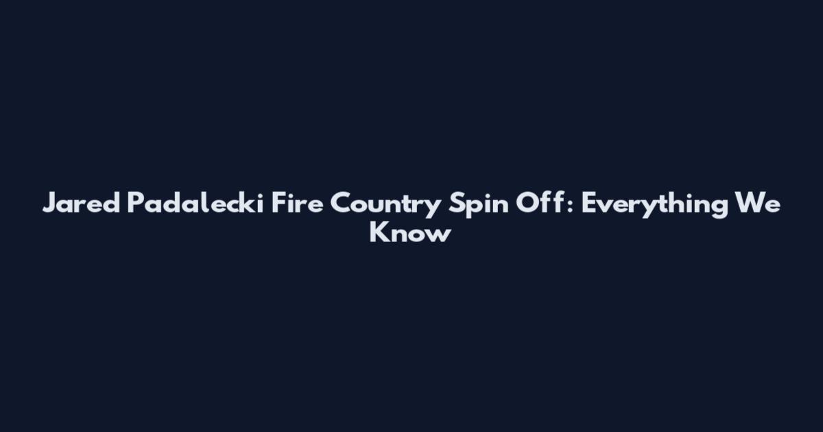 Jared Padalecki Fire Country Spin Off: Everything We Know