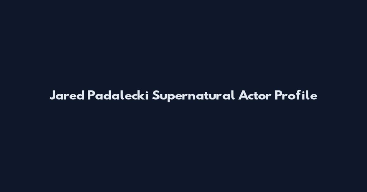 Jared Padalecki Supernatural Actor Profile