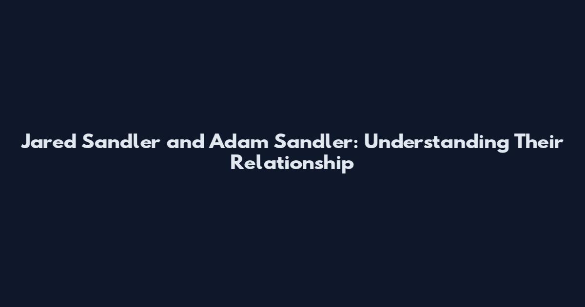 Jared Sandler and Adam Sandler: Understanding Their Relationship