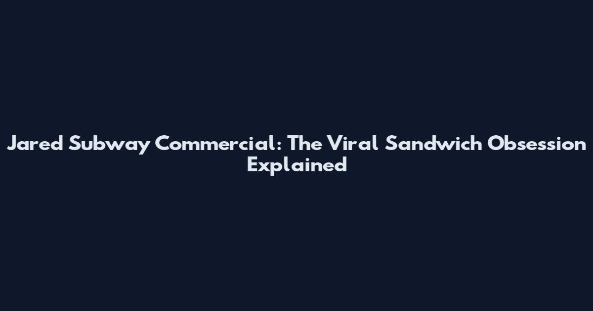 Jared Subway Commercial: The Viral Sandwich Obsession Explained