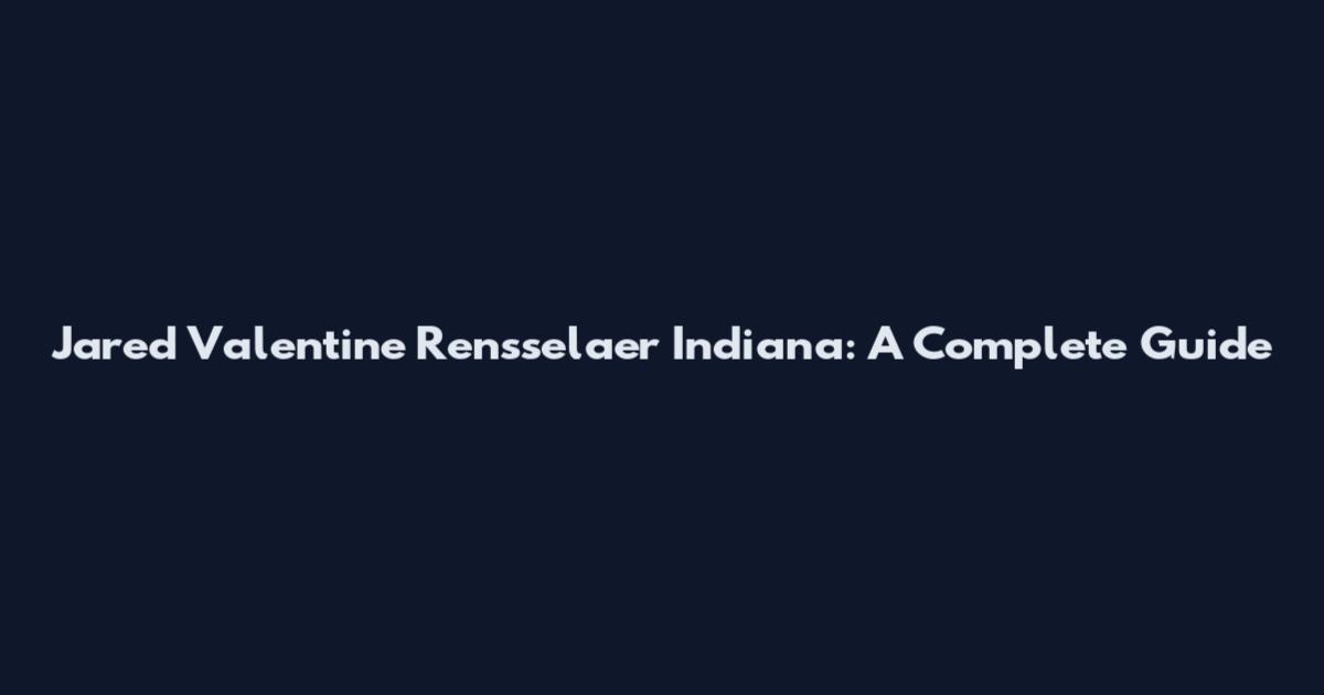 Jared Valentine Rensselaer Indiana: A Complete Guide
