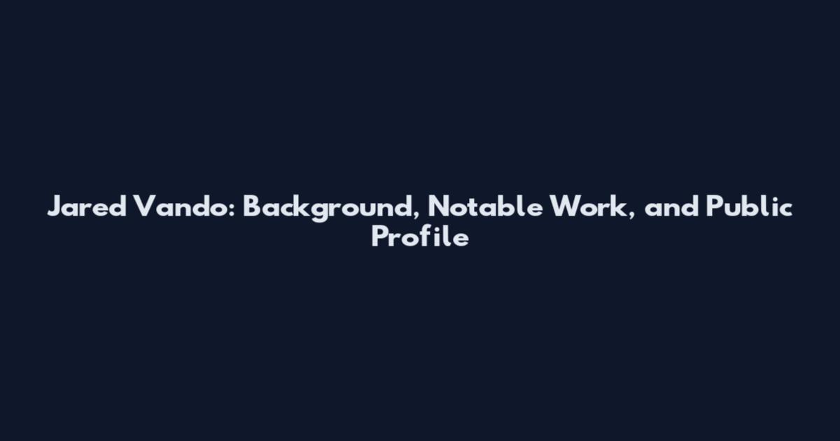 Jared Vando: Background, Notable Work, and Public Profile