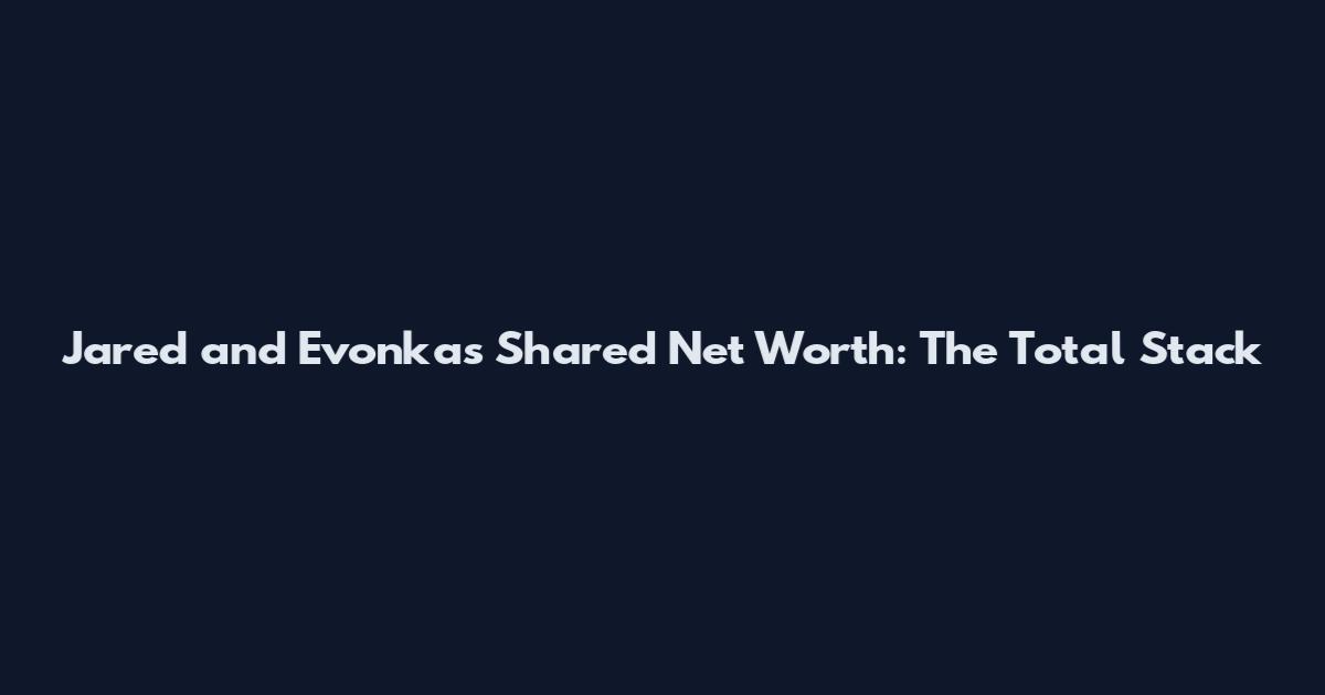 Jared and Evonka's Shared Net Worth: The Total Stack