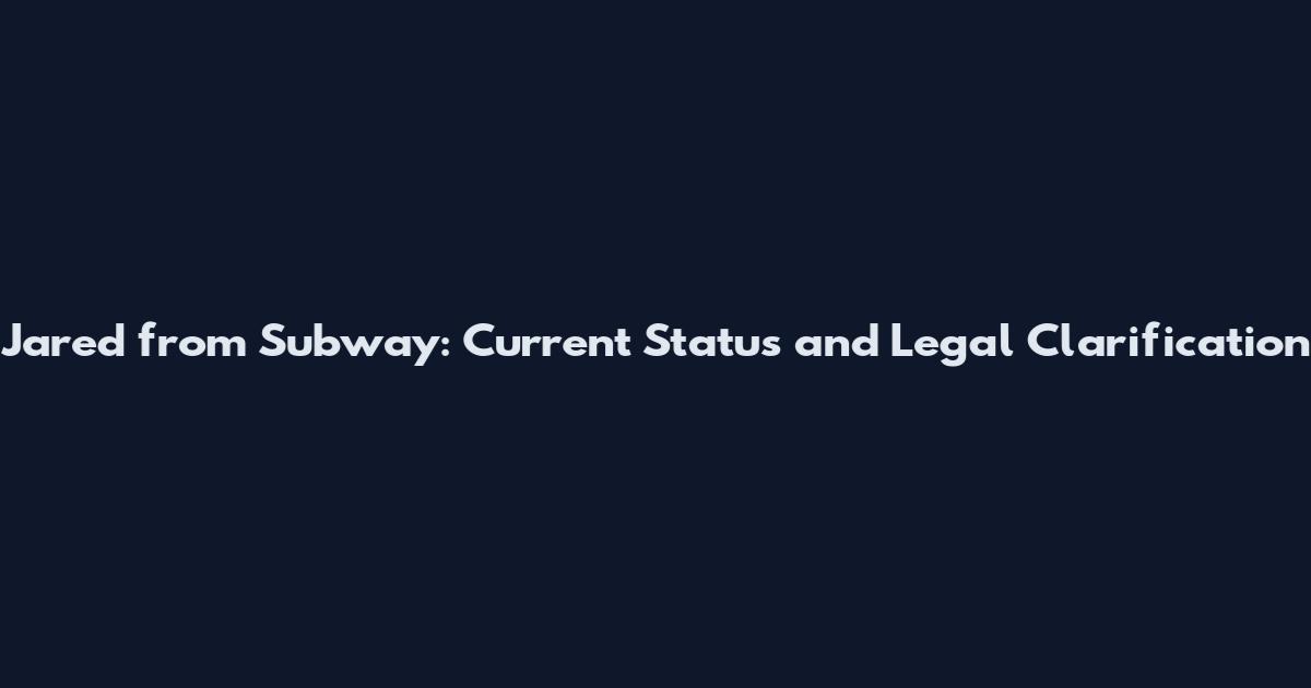Jared from Subway: Current Status and Legal Clarification