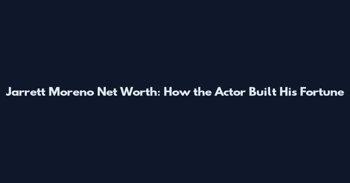 Jarrett Moreno Net Worth: How the Actor Built His Fortune