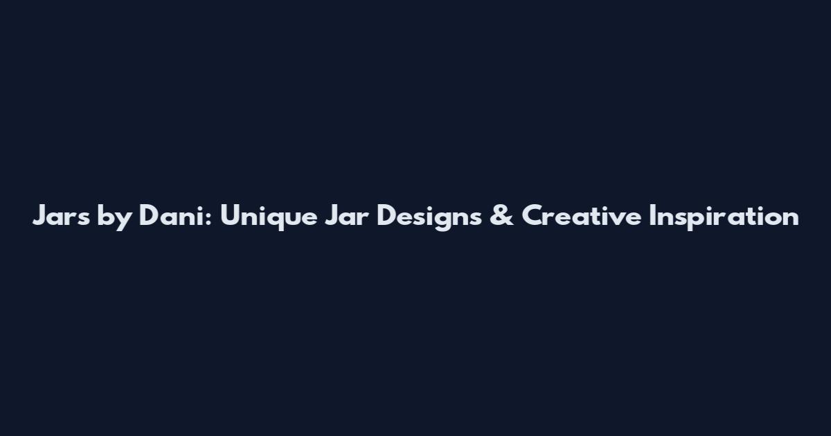 Jars by Dani: Unique Jar Designs & Creative Inspiration
