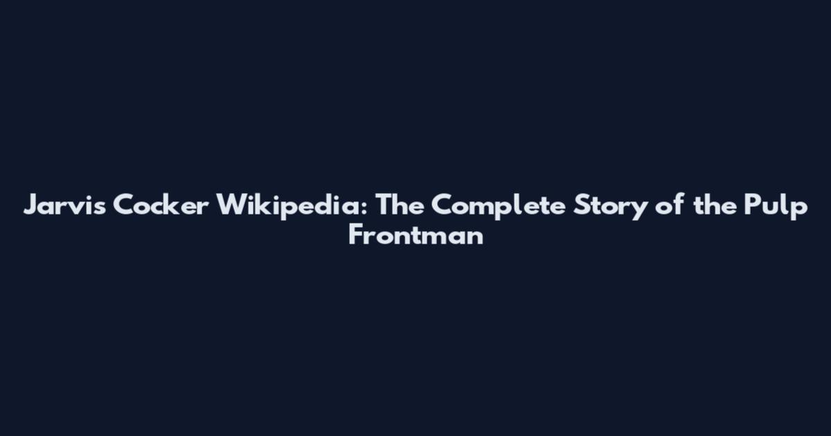 Jarvis Cocker Wikipedia: The Complete Story of the Pulp Frontman