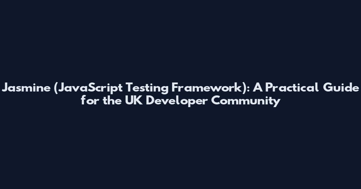Jasmine (JavaScript Testing Framework): A Practical Guide for the UK Developer Community