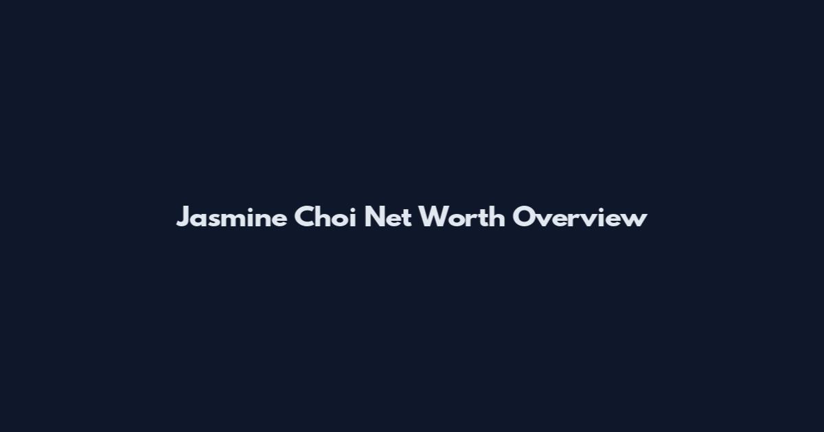 Jasmine Choi Net Worth Overview