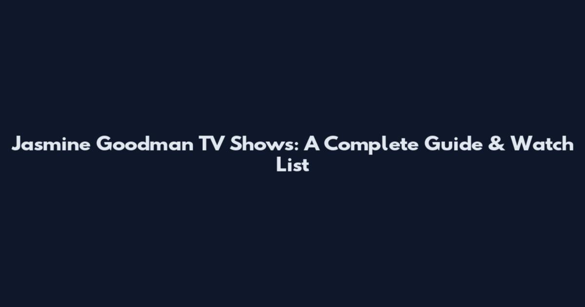 Jasmine Goodman TV Shows: A Complete Guide & Watch List