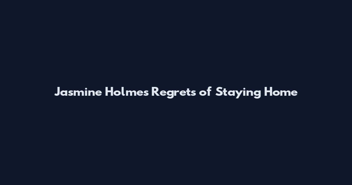 Jasmine Holmes Regrets of Staying Home