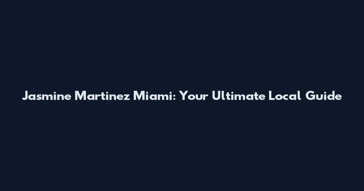Jasmine Martinez Miami: Your Ultimate Local Guide