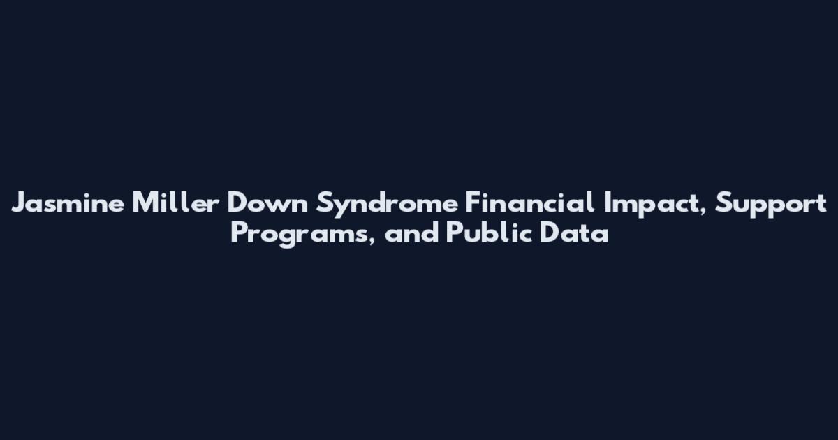 Jasmine Miller Down Syndrome Financial Impact, Support Programs, and Public Data
