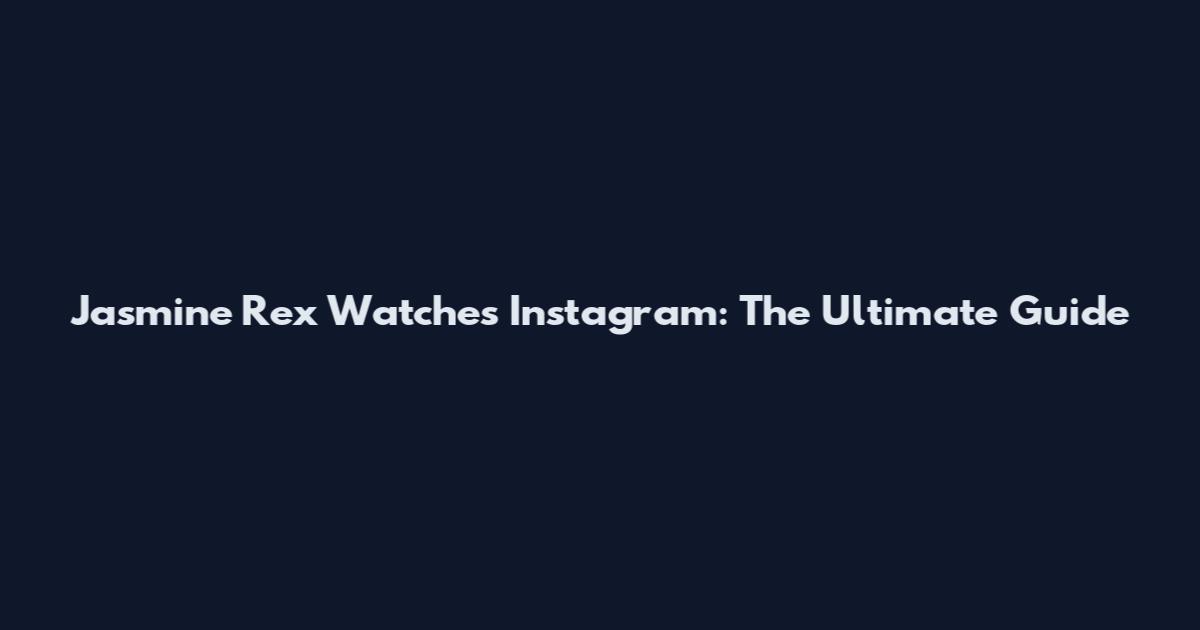 Jasmine Rex Watches Instagram: The Ultimate Guide