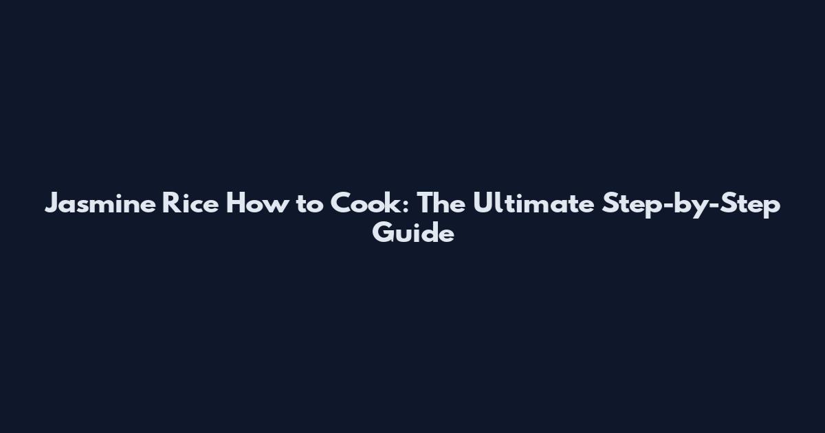 Jasmine Rice How to Cook: The Ultimate Step-by-Step Guide