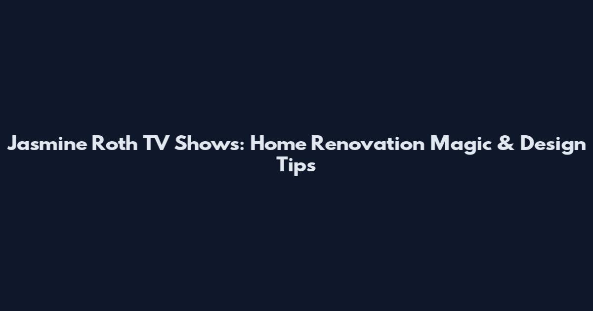 Jasmine Roth TV Shows: Home Renovation Magic & Design Tips
