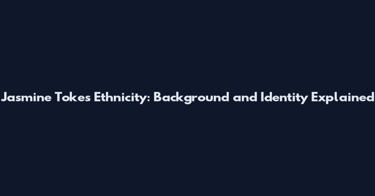 Jasmine Tokes Ethnicity: Background and Identity Explained