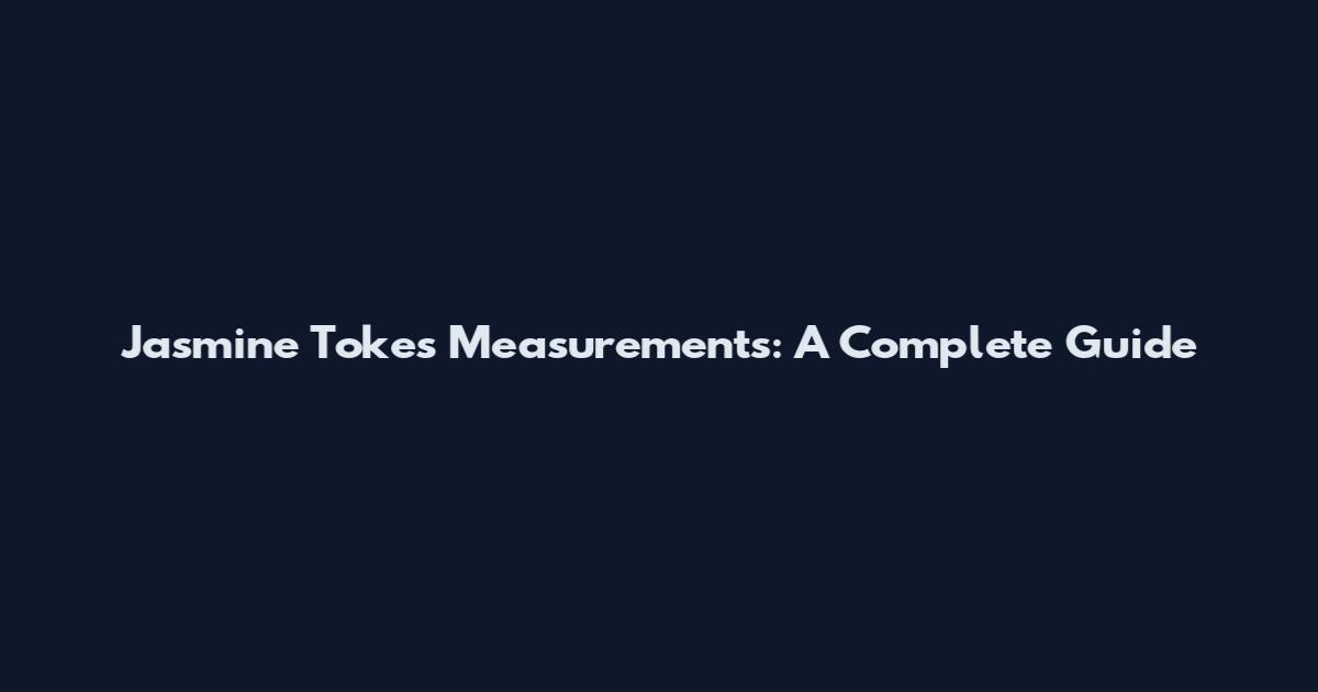 Jasmine Tokes Measurements: A Complete Guide