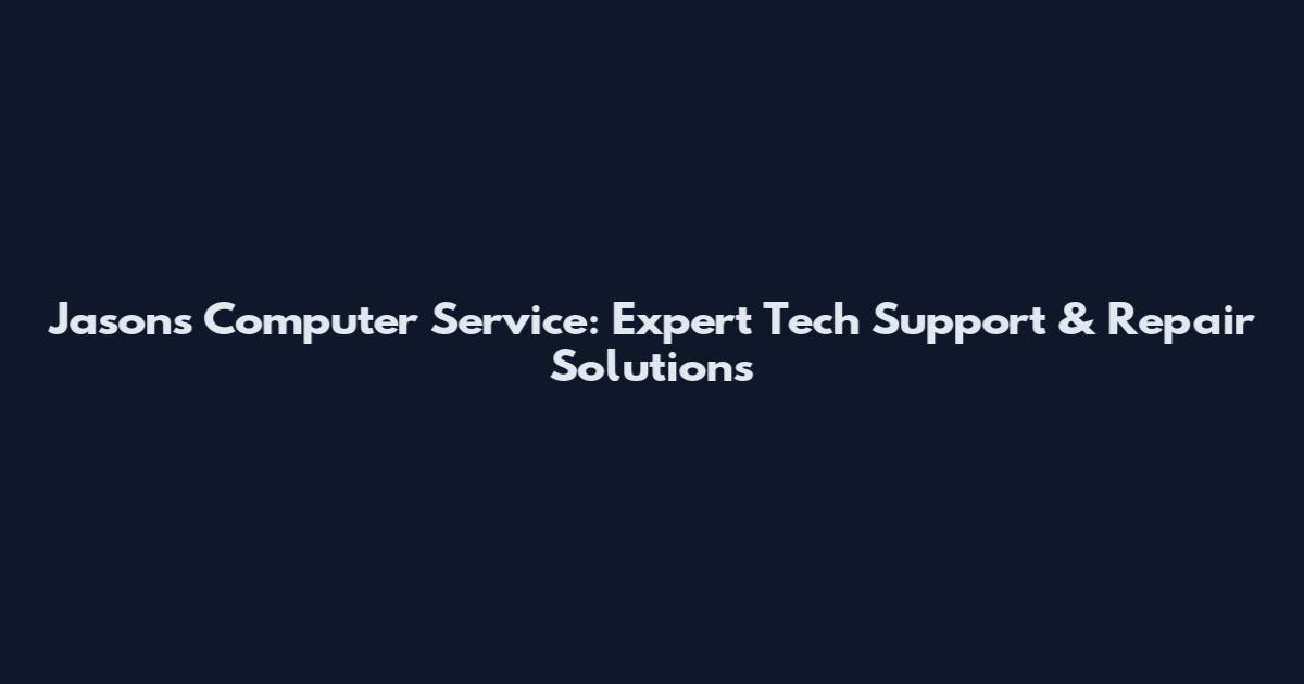 Jason's Computer Service: Expert Tech Support & Repair Solutions
