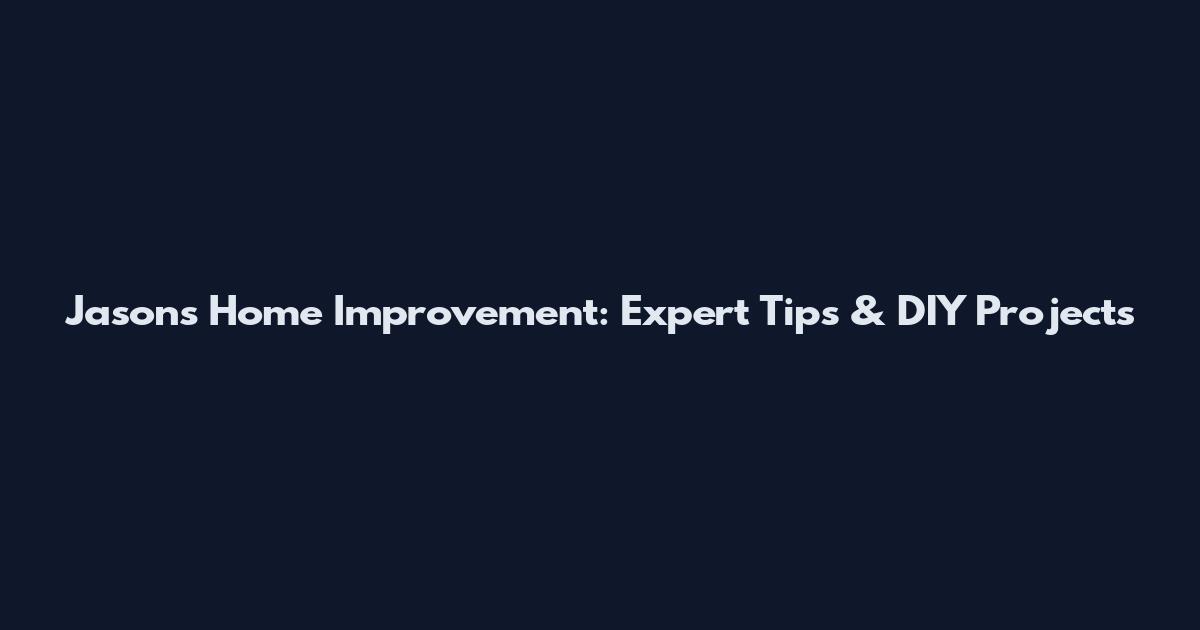 Jason's Home Improvement: Expert Tips & DIY Projects