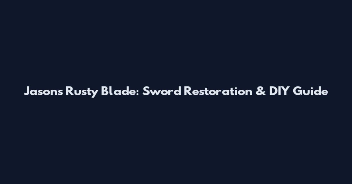 Jason's Rusty Blade: Sword Restoration & DIY Guide