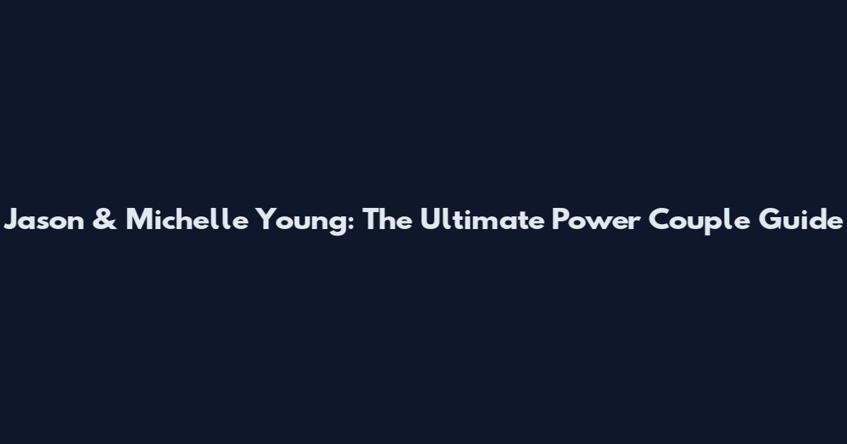 Jason & Michelle Young: The Ultimate Power Couple Guide