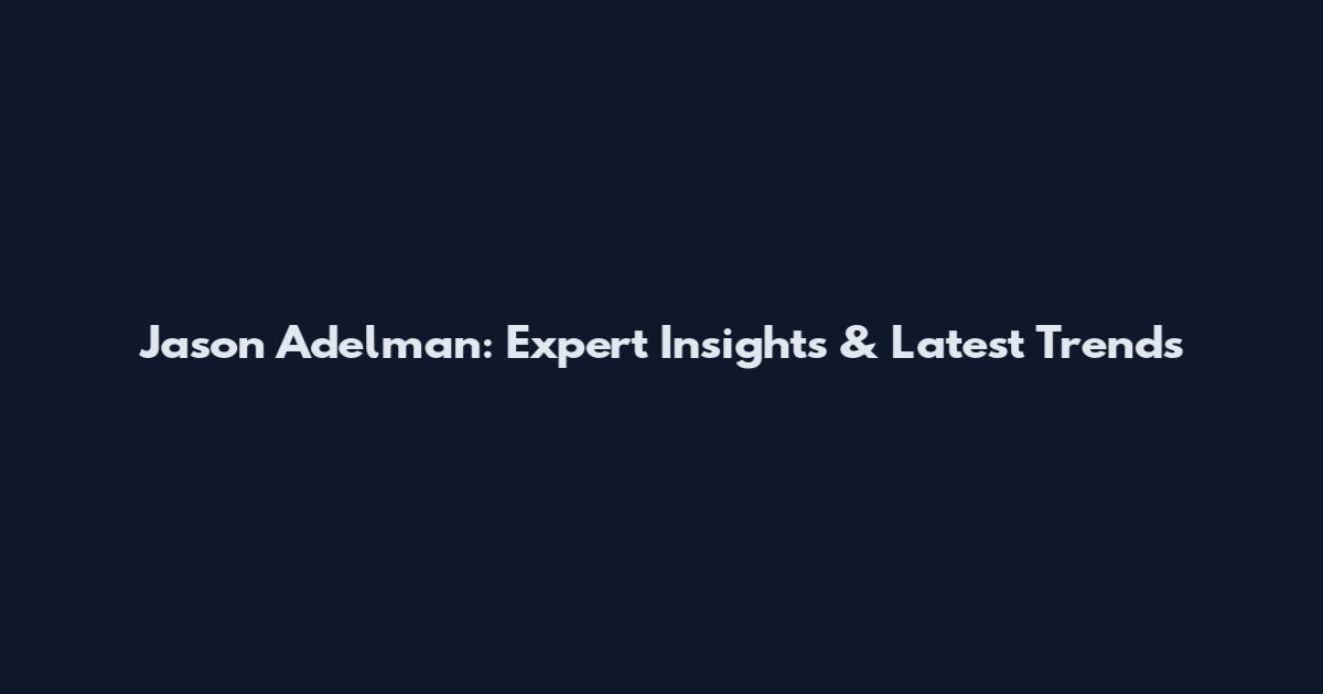 Jason Adelman: Expert Insights & Latest Trends