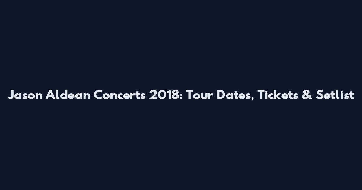 Jason Aldean Concerts 2018: Tour Dates, Tickets & Setlist