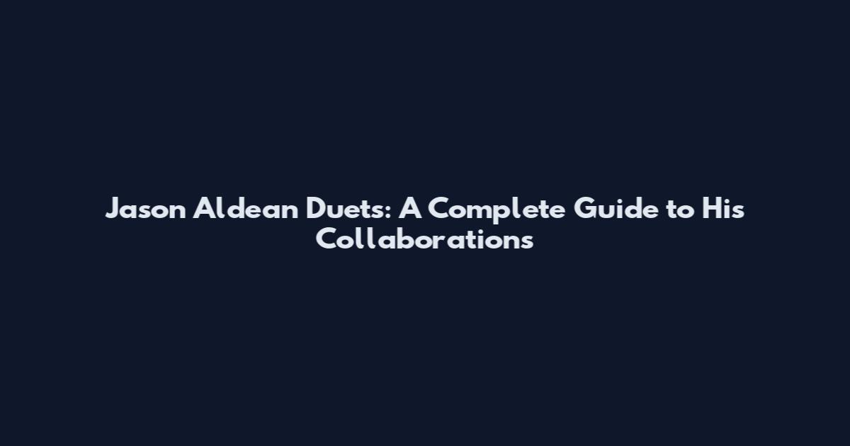 Jason Aldean Duets: A Complete Guide to His Collaborations