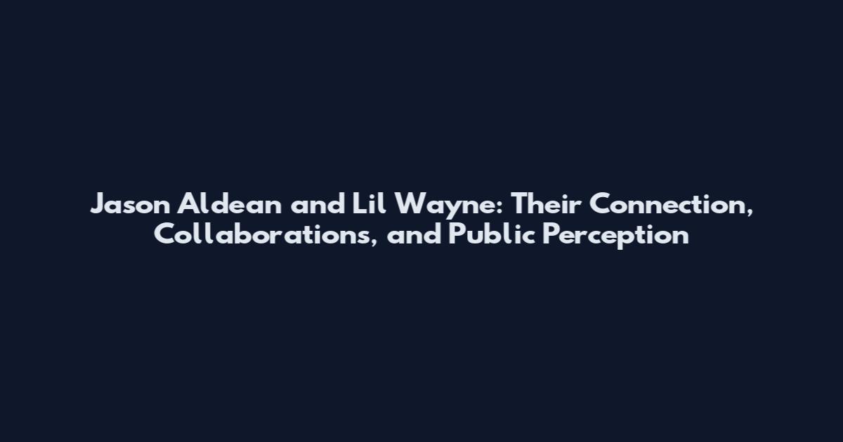 Jason Aldean and Lil Wayne: Their Connection, Collaborations, and Public Perception