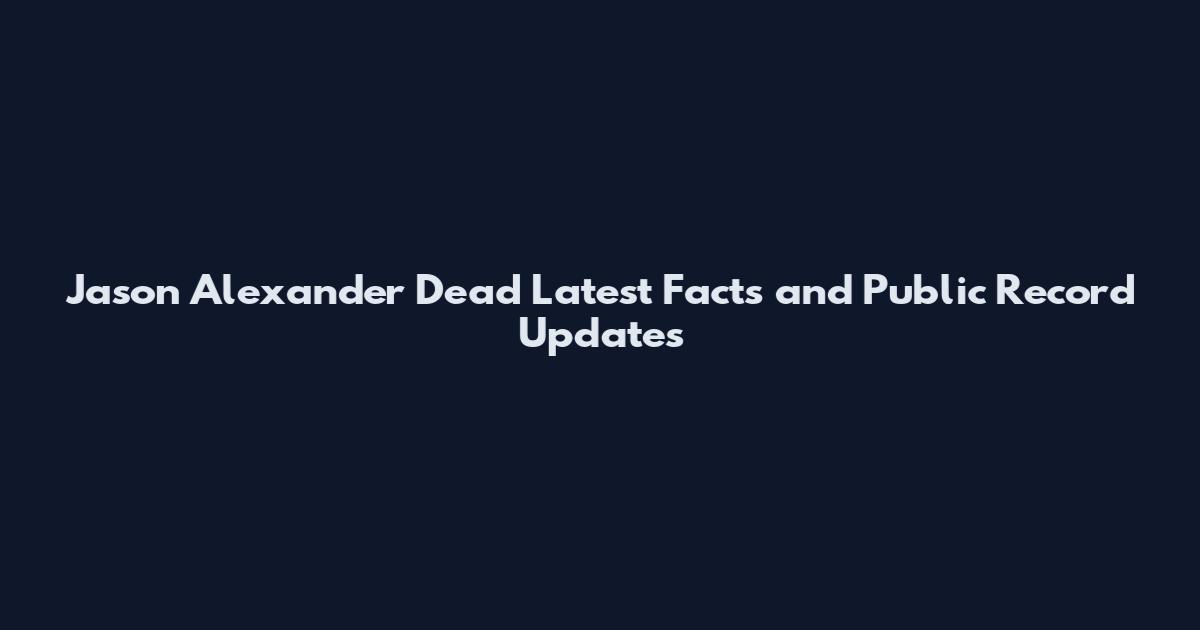 Jason Alexander Dead Latest Facts and Public Record Updates