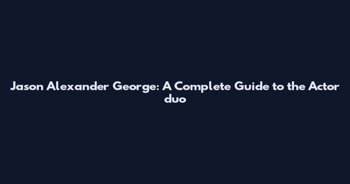 Jason Alexander George: A Complete Guide to the Actor duo