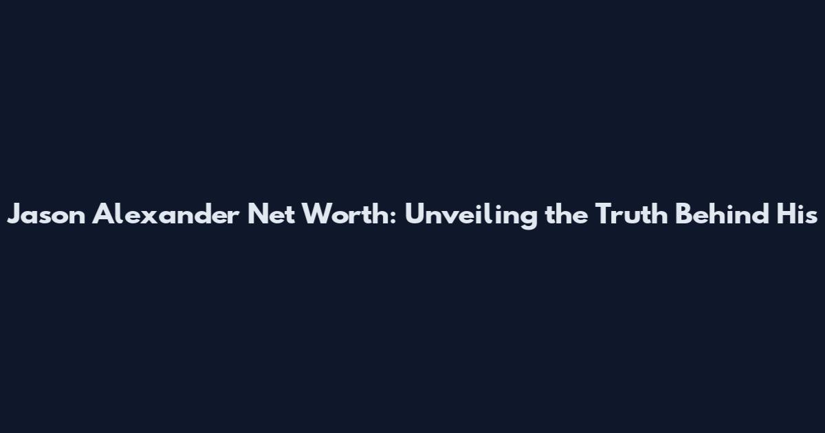 Jason Alexander Net Worth: Unveiling the Truth Behind His