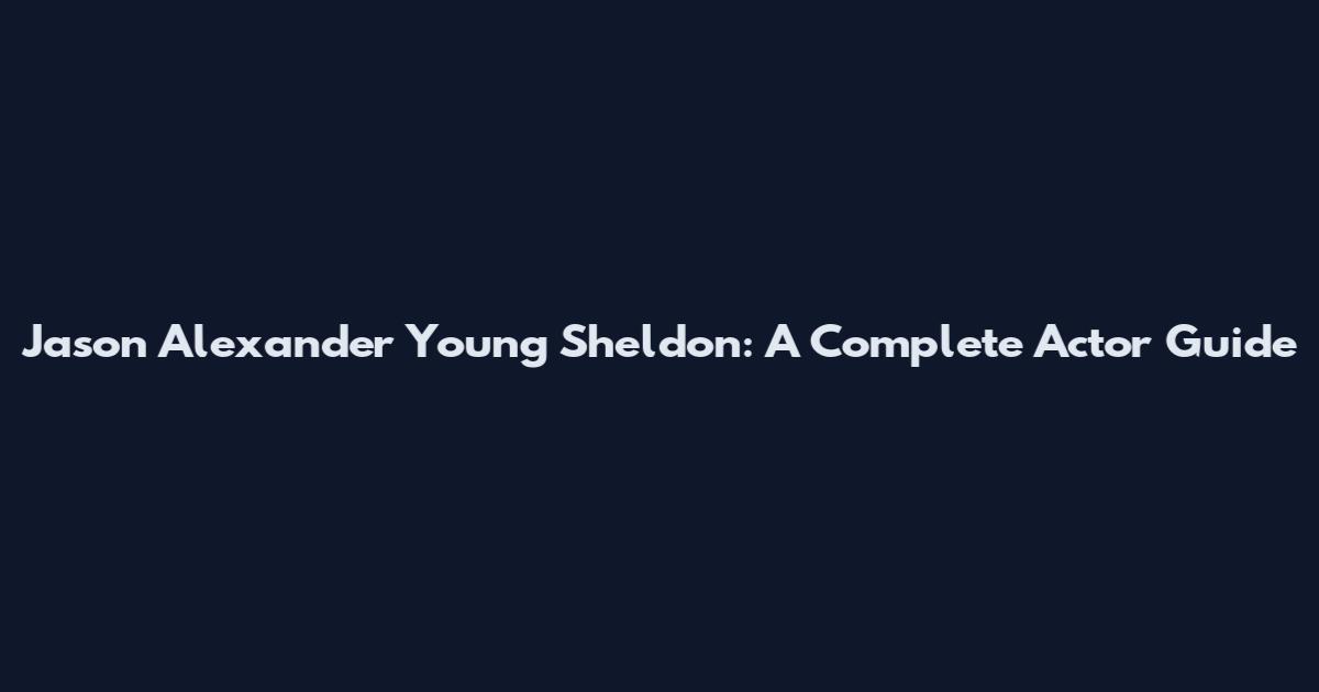Jason Alexander Young Sheldon: A Complete Actor Guide