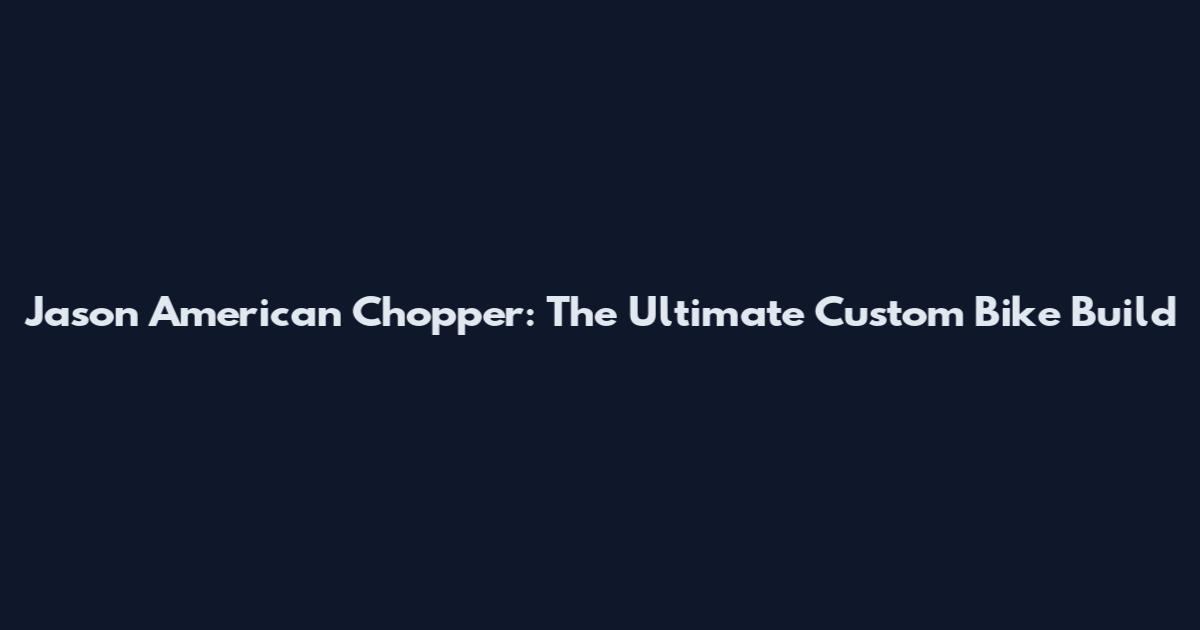 Jason American Chopper: The Ultimate Custom Bike Build