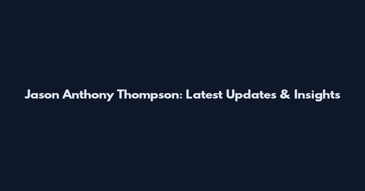 Jason Anthony Thompson: Latest Updates & Insights