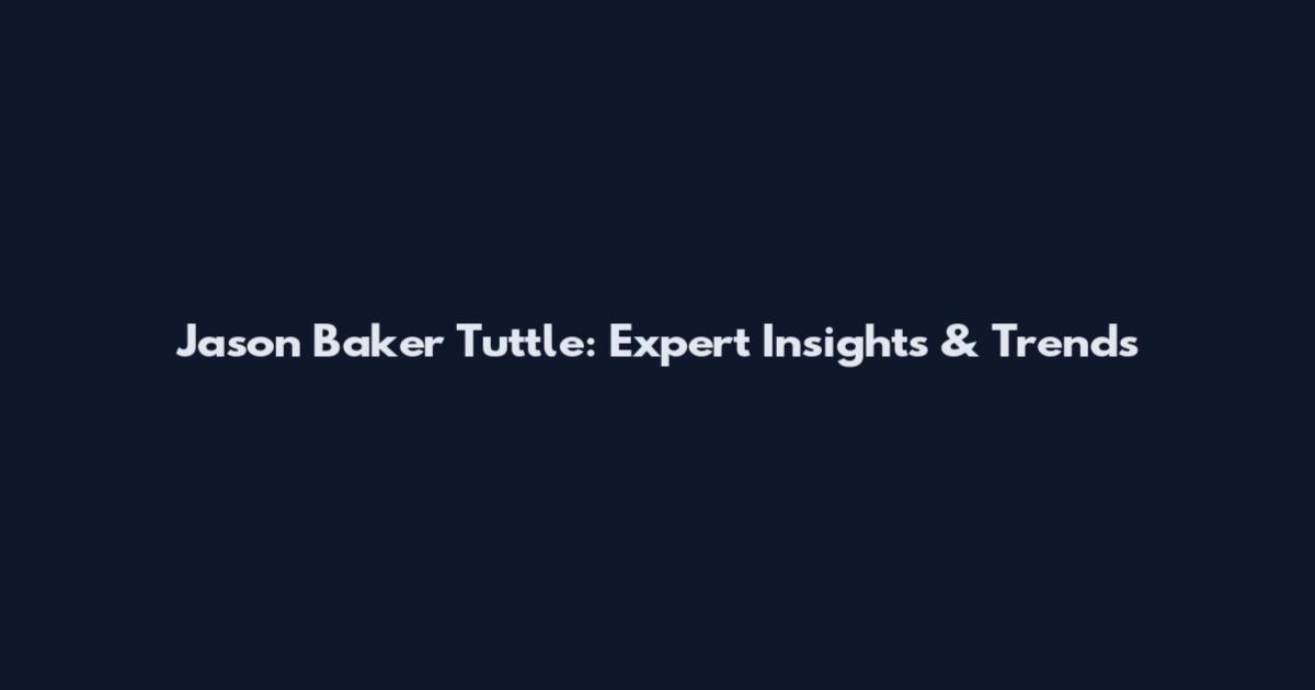Jason Baker Tuttle: Expert Insights & Trends