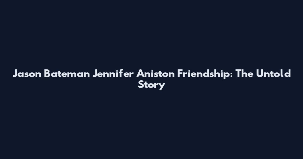 Jason Bateman Jennifer Aniston Friendship: The Untold Story