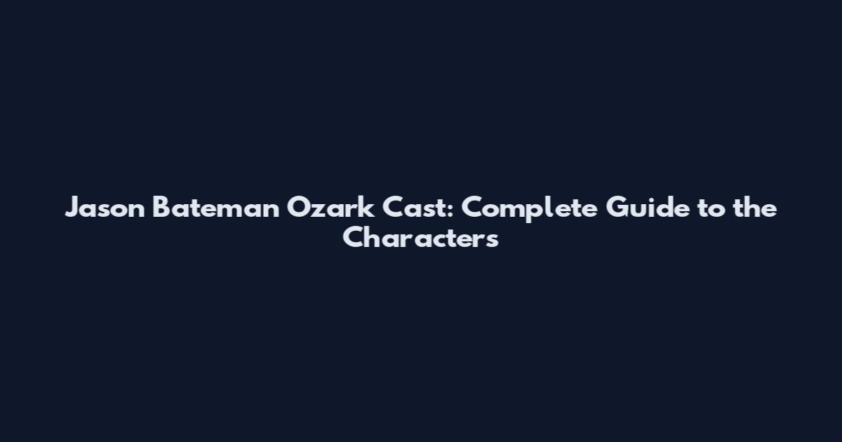Jason Bateman Ozark Cast: Complete Guide to the Characters