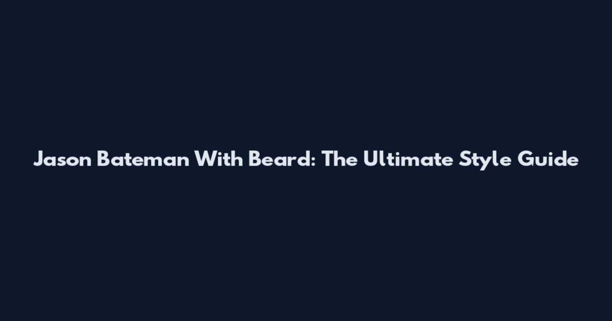 Jason Bateman With Beard: The Ultimate Style Guide