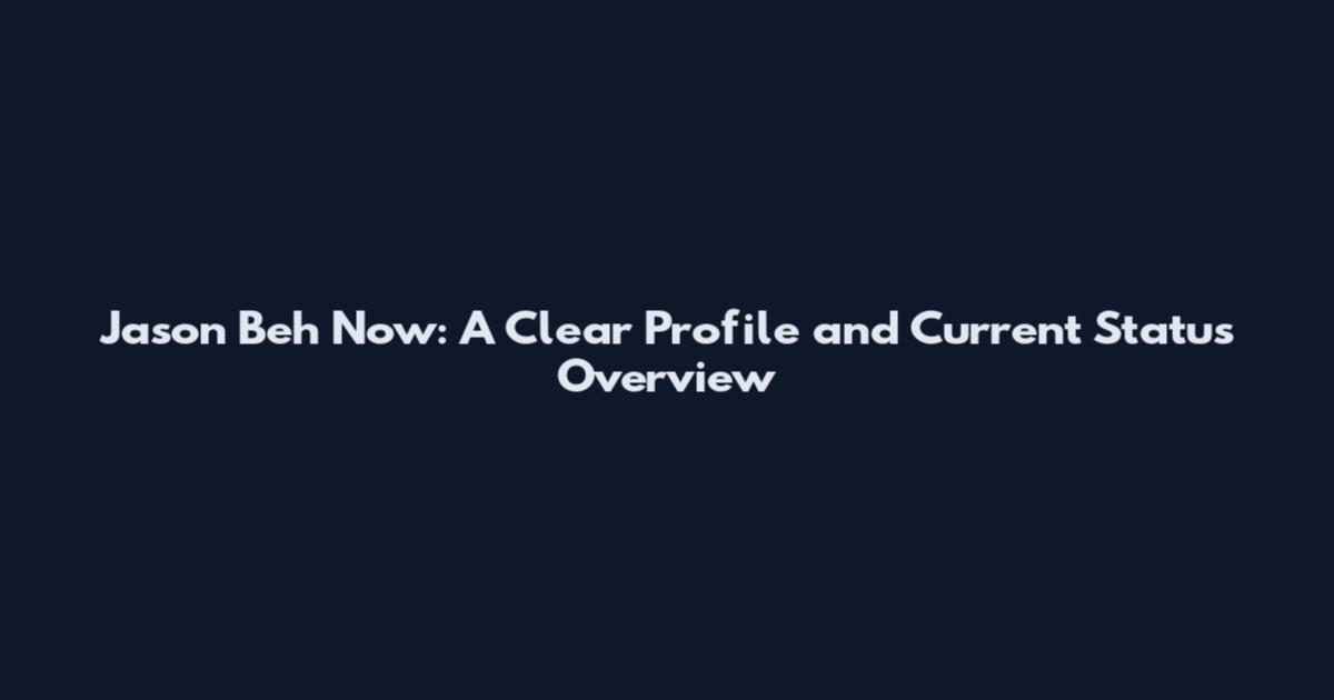 Jason Beh Now: A Clear Profile and Current Status Overview