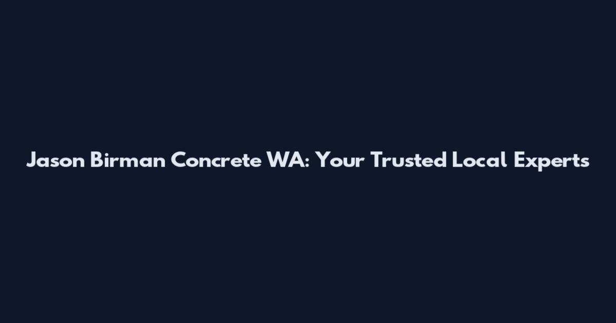 Jason Birman Concrete WA: Your Trusted Local Experts