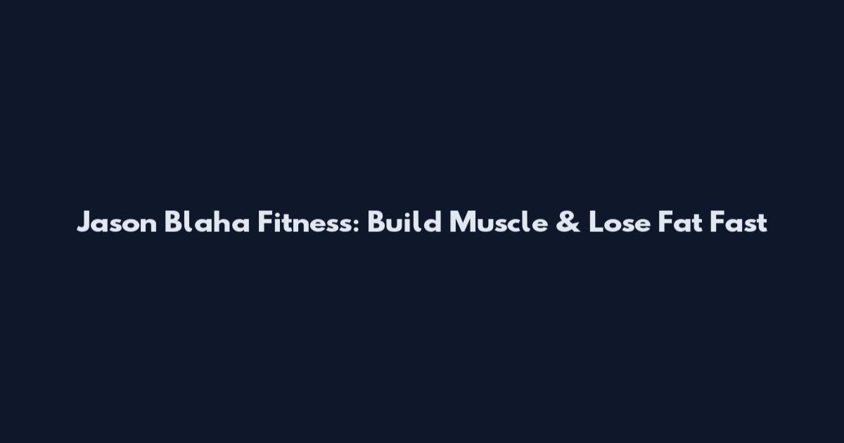 Jason Blaha Fitness: Build Muscle & Lose Fat Fast