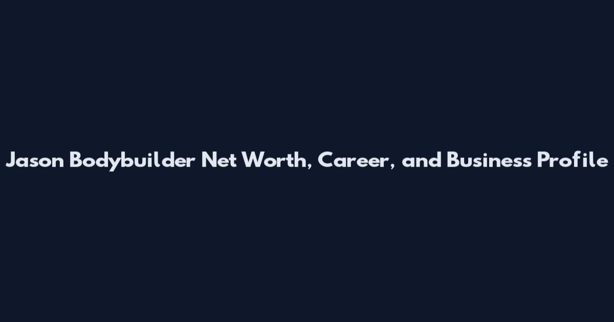 Jason Bodybuilder Net Worth, Career, and Business Profile