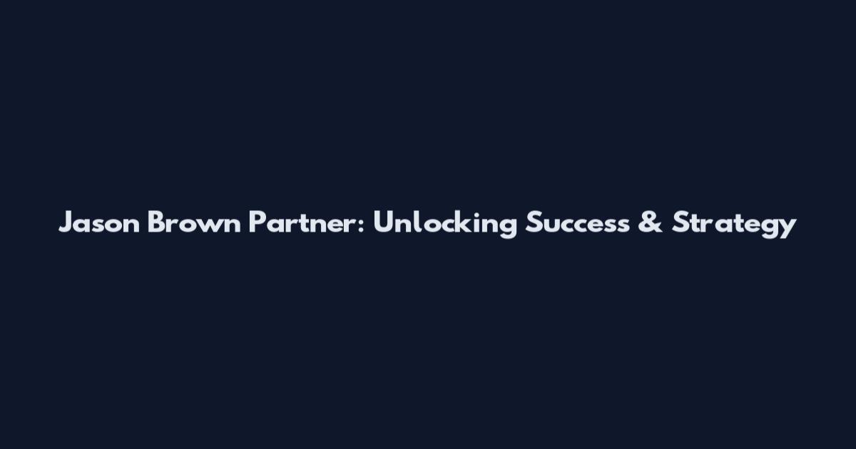 Jason Brown Partner: Unlocking Success & Strategy