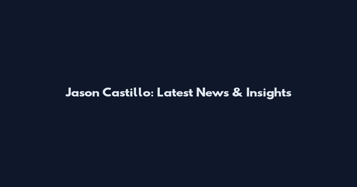 Jason Castillo: Latest News & Insights