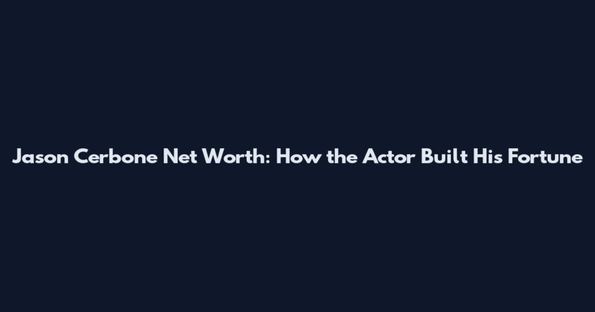Jason Cerbone Net Worth: How the Actor Built His Fortune