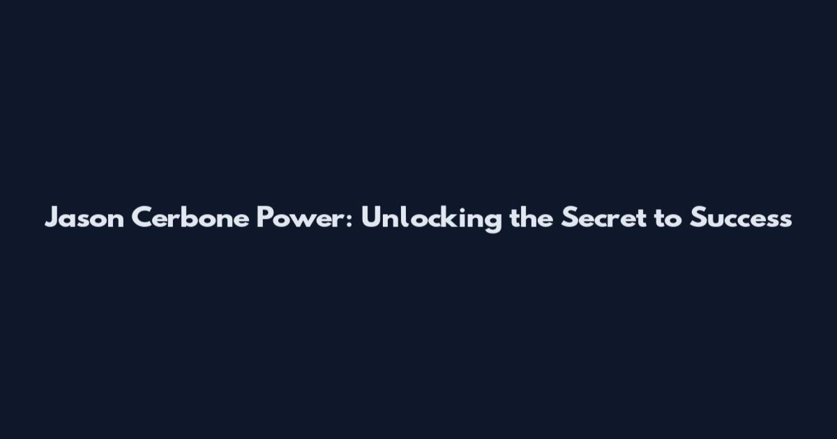 Jason Cerbone Power: Unlocking the Secret to Success