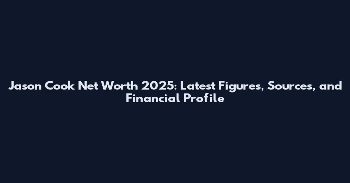 Jason Cook Net Worth 2025: Latest Figures, Sources, and Financial Profile
